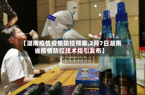 【湖南疫情疫情防控预案,2月7日湖南省疫情防控技术指引发布】-第2张图片