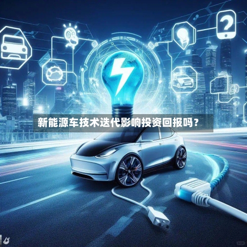 新能源车技术迭代影响投资回报吗？