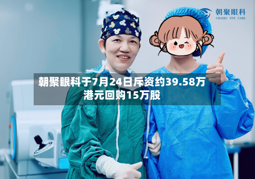 朝聚眼科于7月24日斥资约39.58万港元回购15万股-第2张图片