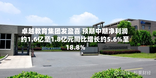 卓越教育集团发盈喜 预期中期净利润约1.6亿至1.8亿元同比增长约5.6%至18.8%-第2张图片