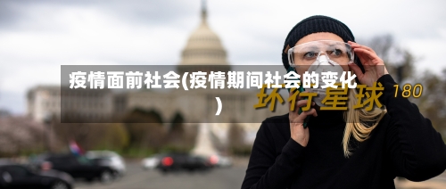 疫情面前社会(疫情期间社会的变化)