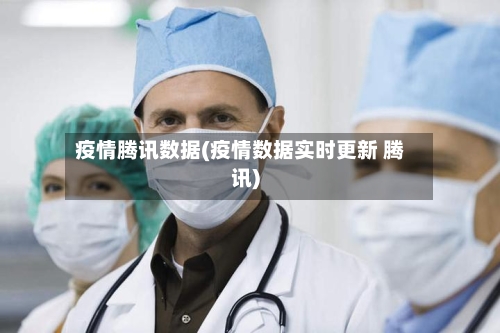 疫情腾讯数据(疫情数据实时更新 腾讯)