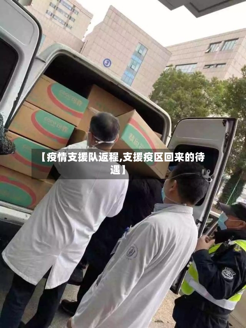 【疫情支援队返程,支援疫区回来的待遇】