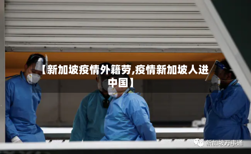 【新加坡疫情外籍劳,疫情新加坡人进中国】