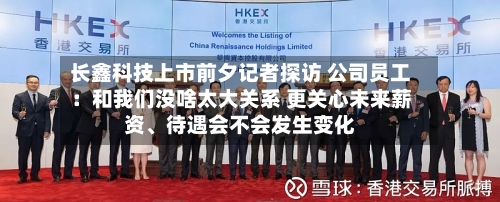 长鑫科技上市前夕记者探访 公司员工：和我们没啥太大关系 更关心未来薪资、待遇会不会发生变化-第3张图片