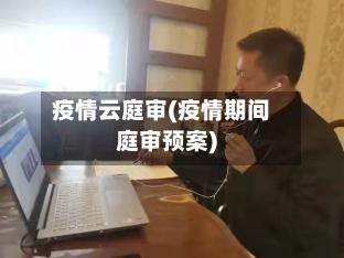 疫情云庭审(疫情期间庭审预案)