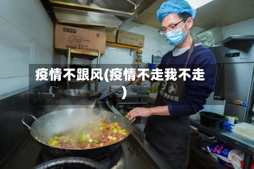 疫情不跟风(疫情不走我不走)