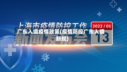 广东入境疫情政策(疫情防控广东入境新规)