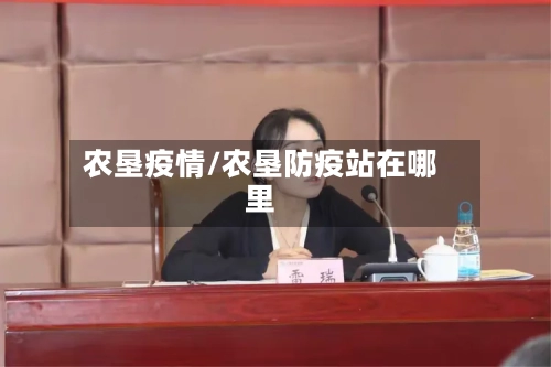 农垦疫情/农垦防疫站在哪里-第3张图片