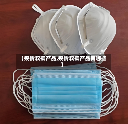 【疫情救援产品,疫情救援产品有哪些】
