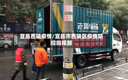 宜昌西陵疫情/宜昌市西陵区疫情防控指挥部