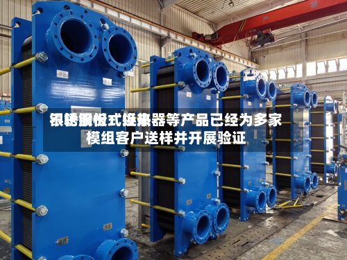 银轮股份:近来
不锈钢板式换热器等产品已经为多家模组客户送样并开展验证-第3张图片