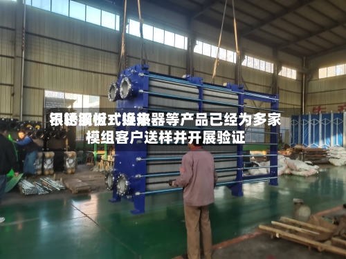 银轮股份:近来
不锈钢板式换热器等产品已经为多家模组客户送样并开展验证-第2张图片