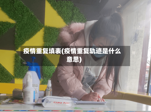 疫情重复填表(疫情重复轨迹是什么意思)