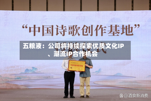五粮液：公司将持续探索优质文化IP、潮流IP合作机会