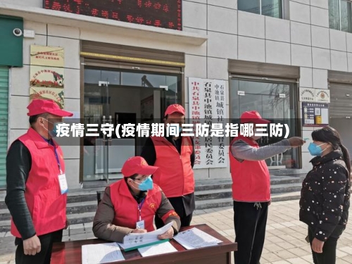 疫情三守(疫情期间三防是指哪三防)-第2张图片