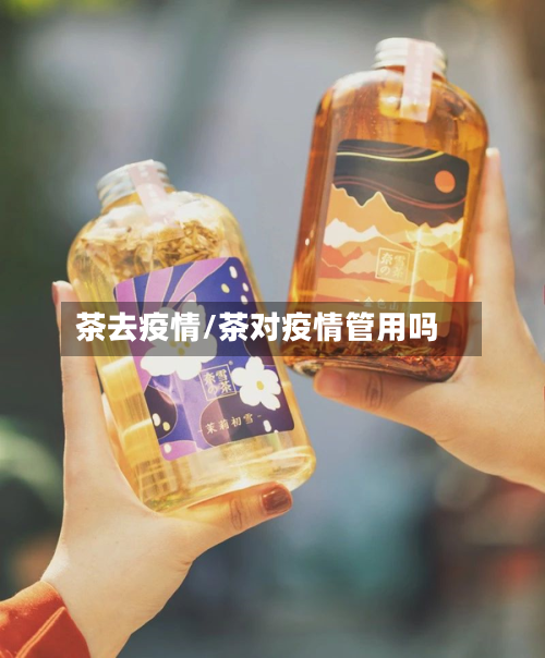茶去疫情/茶对疫情管用吗-第3张图片