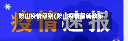 鞍山疫情级别(鞍山疫情最新政策)