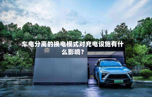 车电分离的换电模式对充电设施有什么影响?-第2张图片