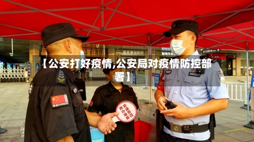 【公安打好疫情,公安局对疫情防控部署】-第3张图片