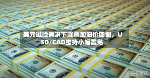 美元避险需求下降叠加油价回调，USD/CAD维持小幅震荡-第2张图片