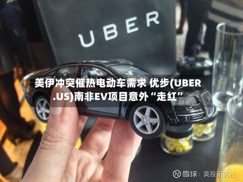 美伊冲突催热电动车需求 优步(UBER.US)南非EV项目意外“走红”-第2张图片