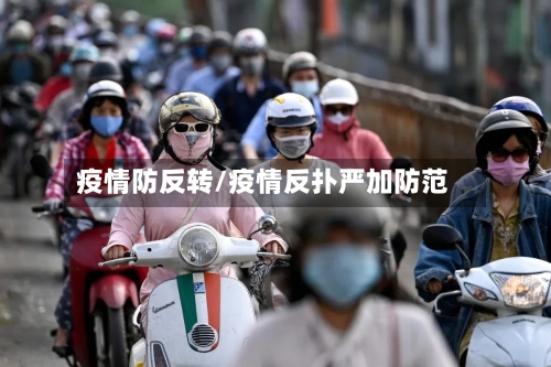 疫情防反转/疫情反扑严加防范