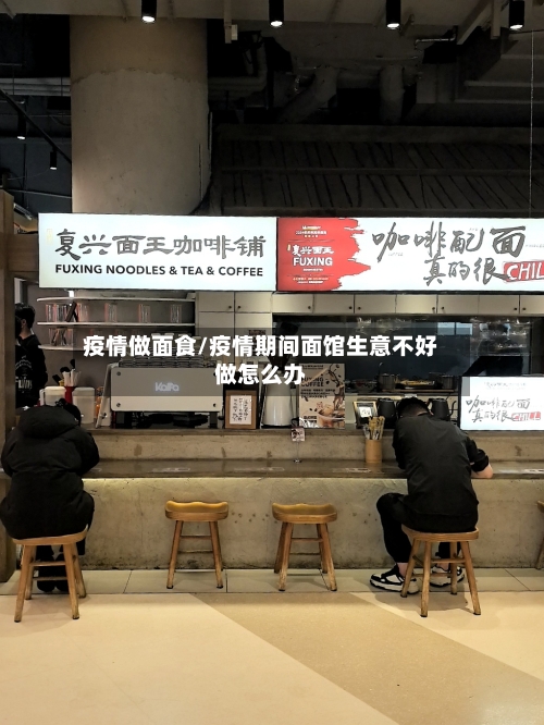 疫情做面食/疫情期间面馆生意不好做怎么办