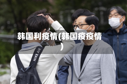 韩国利疫情(韩国疫疫情)