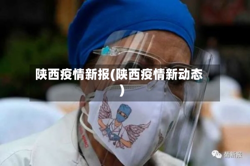 陕西疫情新报(陕西疫情新动态)