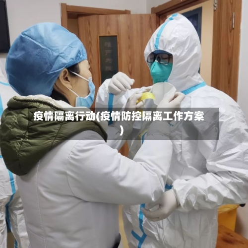 疫情隔离行动(疫情防控隔离工作方案)