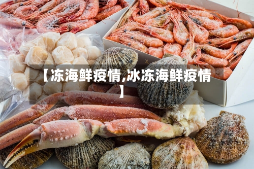 【冻海鲜疫情,冰冻海鲜疫情】-第3张图片