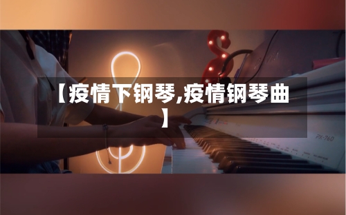 【疫情下钢琴,疫情钢琴曲】-第2张图片