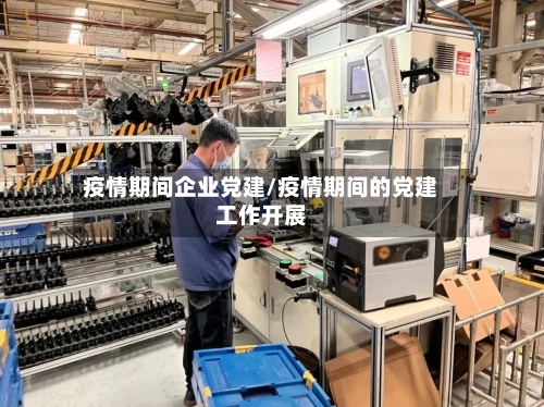 疫情期间企业党建/疫情期间的党建工作开展-第2张图片
