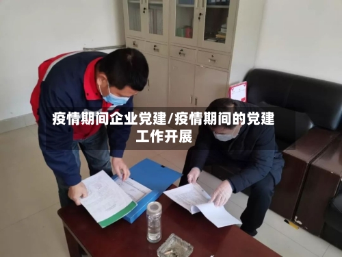 疫情期间企业党建/疫情期间的党建工作开展