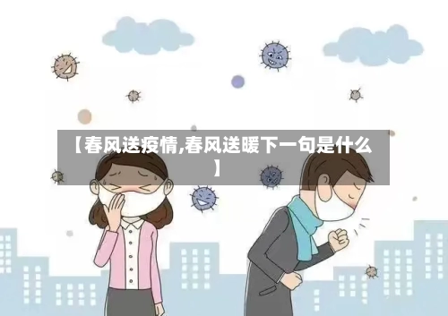 【春风送疫情,春风送暖下一句是什么】-第2张图片
