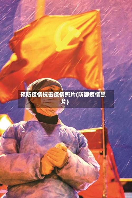 预防疫情抗击疫情照片(防御疫情照片)
