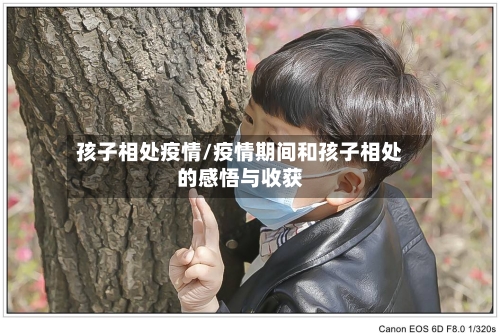 孩子相处疫情/疫情期间和孩子相处的感悟与收获-第2张图片