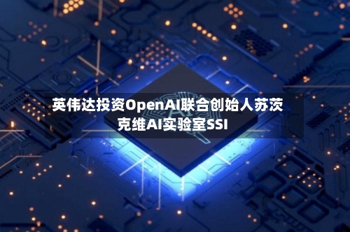 英伟达投资OpenAI联合创始人苏茨克维AI实验室SSI-第2张图片