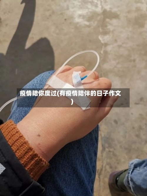 疫情陪你度过(有疫情陪伴的日子作文)