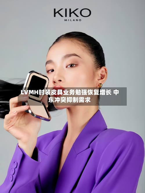 LVMH时装皮具业务勉强恢复增长 中东冲突抑制需求