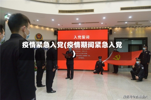 疫情紧急入党(疫情期间紧急入党)