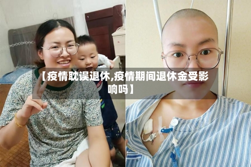 【疫情耽误退休,疫情期间退休金受影响吗】-第2张图片