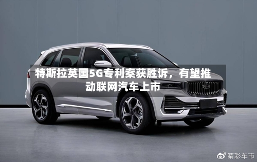 特斯拉英国5G专利案获胜诉	，有望推动联网汽车上市-第3张图片
