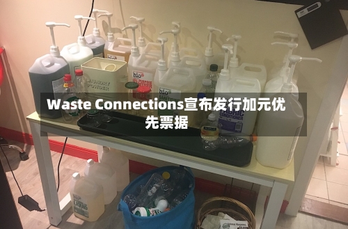 Waste Connections宣布发行加元优先票据