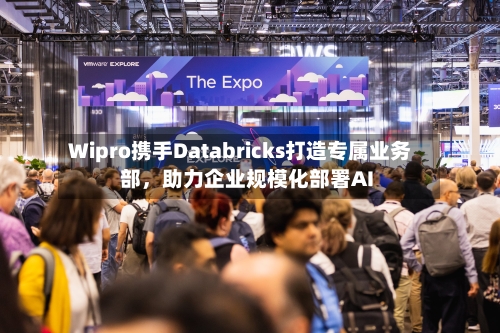 Wipro携手Databricks打造专属业务部，助力企业规模化部署AI