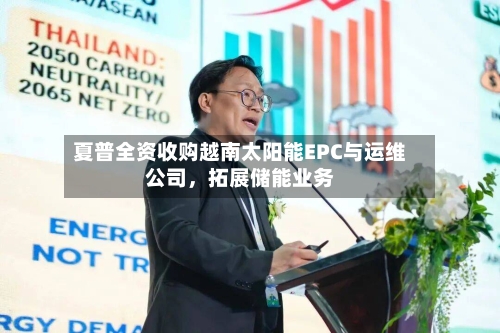 夏普全资收购越南太阳能EPC与运维公司	，拓展储能业务-第2张图片
