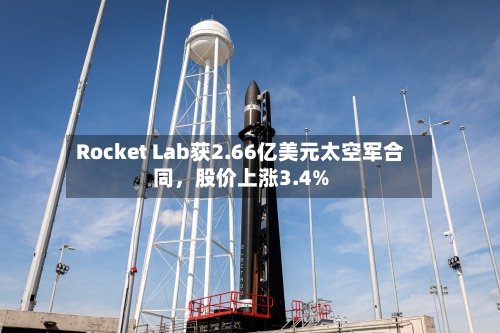 Rocket Lab获2.66亿美元太空军合同，股价上涨3.4%