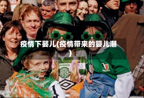 疫情下婴儿(疫情带来的婴儿潮)-第3张图片