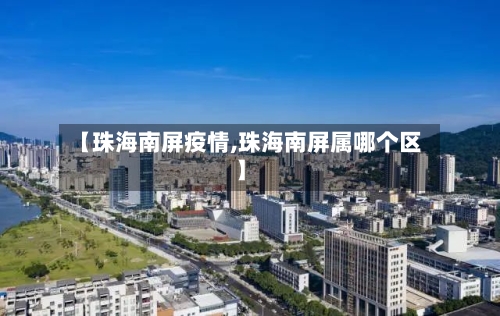 【珠海南屏疫情,珠海南屏属哪个区】